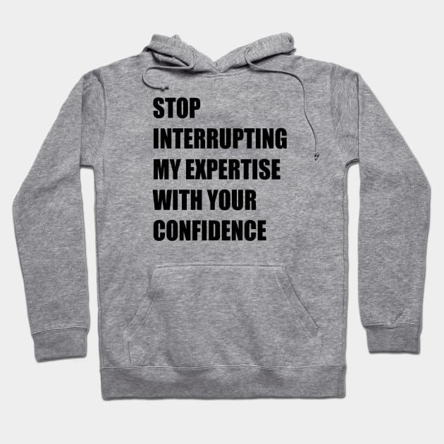 Stop Interrupting My Expertise With Your Confidence Quote Hoodie by taiche